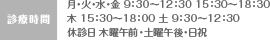 診療時間：月・火・水・金 9：30～12：30 15：30～18：30
木 15：30～18：00 土 9：30～12：30
